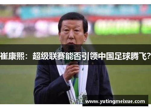 崔康熙：超级联赛能否引领中国足球腾飞？
