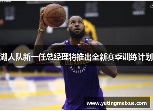 湖人队新一任总经理将推出全新赛季训练计划